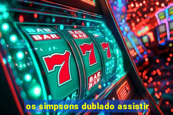 os simpsons dublado assistir